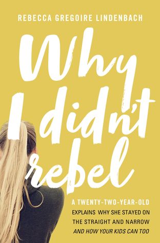 Read Why I Didn't Rebel: A Twenty-Two-Year-Old Explains Why She Stayed on the Straight and Narrow---and How Your Kids Can Too - Rebecca Gregoire Lindenbach file in PDF