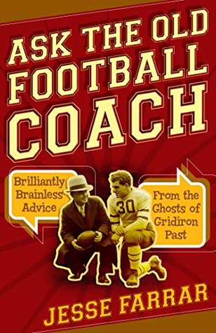 Read Ask the Old Football Coach: Brilliantly Brainless Advice from the Ghosts of Gridiron Past - Jesse Farrar | PDF