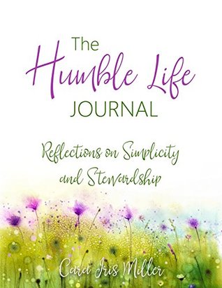 Full Download The Humble Life Journal: Reflections on Simplicity and Stewardship - Cara Iris Miller | ePub