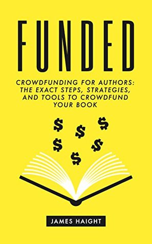 Read Online Funded: Crowdfunding for Authors: The Exact Steps, Strategies, and Tools to Crowdfund Your Book - James Haight | ePub