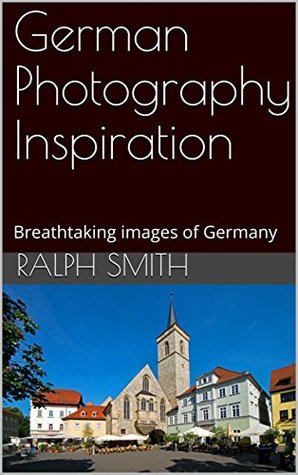 Download German Photography Inspiration: Breathtaking images of Germany - Ralph Smith file in PDF