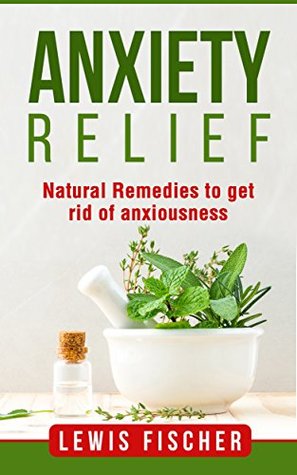 Download Anxiety Relief: Natural Remedies to get Rid of Anxiousness - Lewis Fischer | ePub