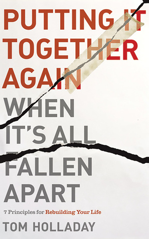 Read Putting It Together Again When It's All Fallen Apart: 7 Principles for Rebuilding Your Life - Tom Holladay | PDF