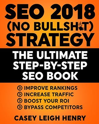 Read Online SEO 2018 (No-Bullsh*t) Strategy: The ULTIMATE Step-by-Step SEO Book: (Easy to Understand) Search Engine Optimization Guide to Execute SEO Successfully ((No-BS SEO Strategy Guides)) - Casey Henry | ePub