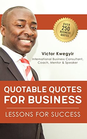 Read Online Quotable Quotes For Business: Lessons For Success - Victor Kwegyir | ePub
