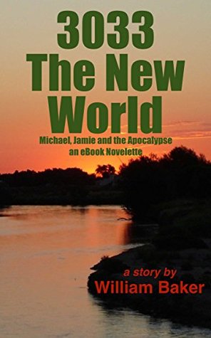 Read Online 3033 The New World: Michael, Jamie and the Apocalypse, an eBook Novelette (The New World Trilogy 1) - William Baker | PDF