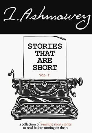 Full Download Stories That Are Short Vol 1: A Collection of 5-Minute Short Stories to Read Before Turning on the TV - I. Ashmawey file in ePub