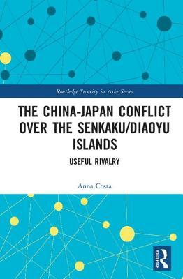 Read The China-Japan Conflict Over the Senkaku/Diaoyu Islands: Useful Rivalry - Anna Costa | PDF
