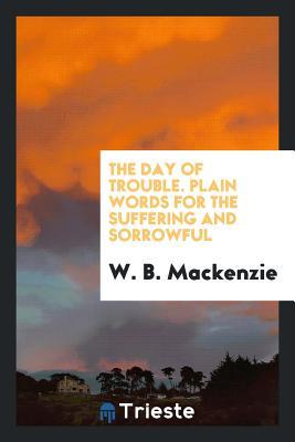 Read The Day of Trouble. Plain Words for the Suffering and Sorrowful - W B MacKenzie file in PDF