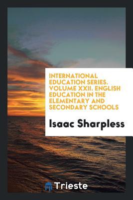 Download International Education Series. Volume XXII. English Education in the Elementary and Secondary Schools - Isaac Sharpless file in ePub