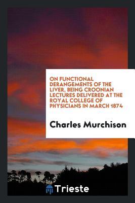 Download On Functional Derangements of the Liver, Being Croonian Lectures Delivered at the Royal College of Physicians in March 1874 - Charles Murchison | ePub