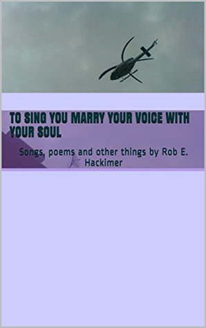 Read To Sing You Marry Your Voice With Your Soul: Songs, poems and other things by Rob E. Hackimer (hackimer poetry Book 2) - Rob E. Hackimer file in ePub