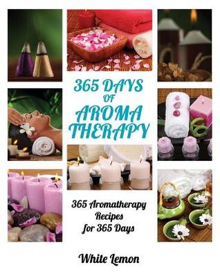 Read Online Aromatherapy: 365 Days of Aromatherapy (Aromatherapy Recipes Guide Books For Beginners and Everyone, Aromatherapy for Weight Loss, Essential Oils, Aromatherapy Books, Aromatherapy and Essential Oils) - White Lemon file in ePub
