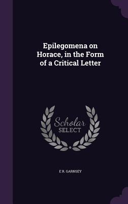 Read Online Epilegomena on Horace, in the Form of a Critical Letter - E R Garnsey | ePub