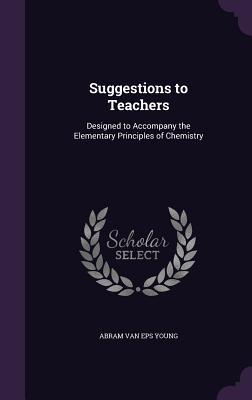 Read Suggestions to Teachers: Designed to Accompany the Elementary Principles of Chemistry - A.V.E. Young file in PDF