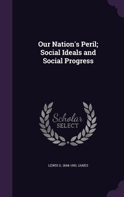 Read Our Nation's Peril; Social Ideals and Social Progress - Lewis G. Janes file in ePub