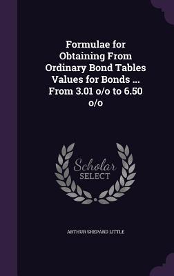 Read Online Formulae for Obtaining from Ordinary Bond Tables Values for Bonds  from 3.01 O/O to 6.50 O/O - Arthur Shepard Little | PDF