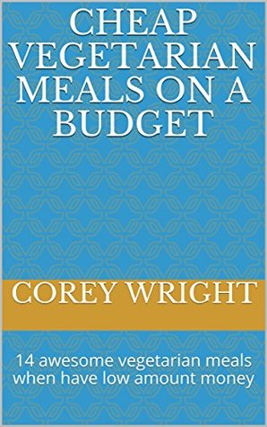 Full Download cheap vegetarian meals on a budget: 14 awesome vegetarian meals when have low amount money - Corey Wright file in ePub