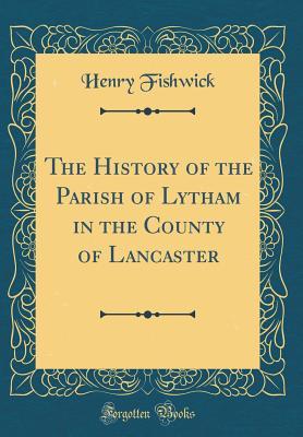 Download The History of the Parish of Lytham in the County of Lancaster (Classic Reprint) - Henry Fishwick | ePub