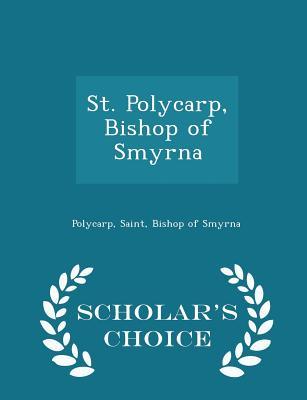 Download St. Polycarp, Bishop of Smyrna - Scholar's Choice Edition - Saint Bishop of Smyrna Polycarp file in PDF