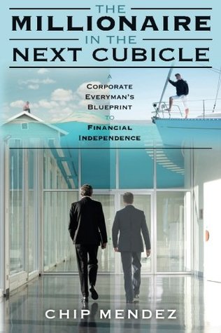 Full Download The Millionaire In The Next Cubicle: A Corporate Everyman's Blueprint to Financial Independence - Chip Mendez | ePub