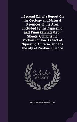 Full Download Second Ed. of a Report on the Geology and Natural Rsources of the Area Included by the Nipissing and Timiskaming Map-Sheets, Comprising Portions of the District of Nipissing, Ontario, and the County of Pontiac, Quebec - Alfred Ernest Barlow file in ePub