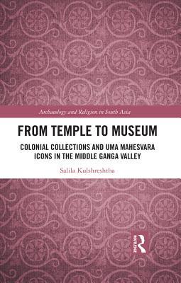 Read Online From Temple to Museum: Colonial Collections and Umā Maheśvara Icons in the Middle Ganga Valley - Salila Kulshreshtha file in ePub