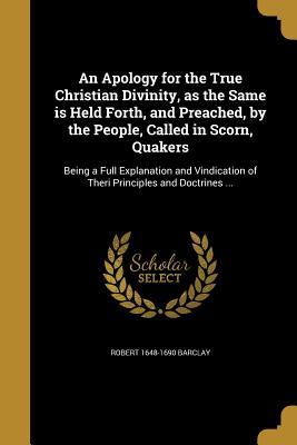 Full Download An Apology for the True Christian Divinity, as the Same Is Held Forth, and Preached, by the People, Called in Scorn, Quakers: Being a Full Explanation and Vindication of Theri Principles and Doctrines - Robert Barclay | ePub