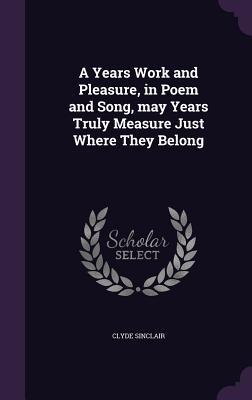 Download A Years Work and Pleasure, in Poem and Song, May Years Truly Measure Just Where They Belong - Clyde Sinclair | ePub