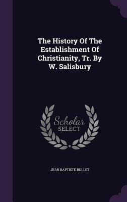 Full Download The History of the Establishment of Christianity, Tr. by W. Salisbury - Jean Baptiste Bullet | ePub