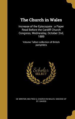 Read Online The Church in Wales: Increase of the Episcopate: A Paper Read Before the Cardiff Church Congress, Wednesday, October 2nd, 1889; Volume Talbot Collection of British Pamphlets - Wilfred S. De Winton file in PDF