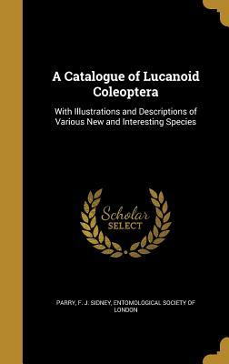 Full Download A Catalogue of Lucanoid Coleoptera: With Illustrations and Descriptions of Various New and Interesting Species - F J Sidney Parry | PDF