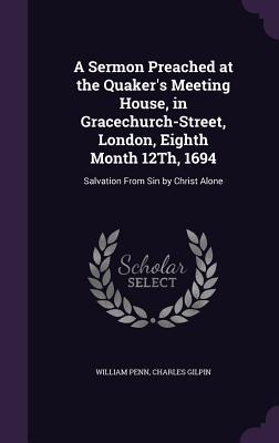Read Online A Sermon Preached at the Quaker's Meeting House, in Gracechurch-Street, London, Eighth Month 12th, 1694: Salvation from Sin by Christ Alone - William Penn file in ePub