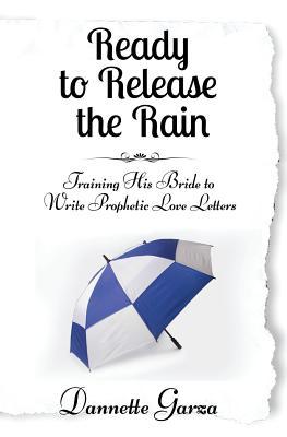 Read Online Ready to Release the Rain: Training His Bride to Write Prophetic Love Letters - Dannette Garza file in ePub