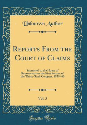 Read Reports from the Court of Claims, Vol. 5: Submitted to the House of Representatives the First Session of the Thirty-Sixth Congress, 1859-'60 (Classic Reprint) - Unknown file in PDF