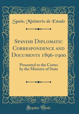 Full Download Spanish Diplomatic Correspondence and Documents 1896-1900: Presented to the Cortes by the Minister of State (Classic Reprint) - Spain Ministerio de estado file in PDF