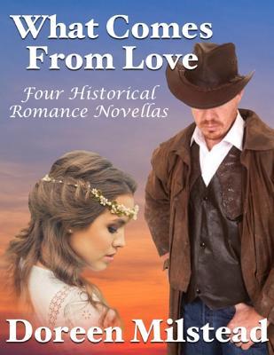 Full Download What Comes from Love: Four Historical Romance Novellas - Doreen Milstead file in ePub