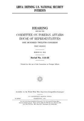 Read Online Libya: : Hearing Before the Committee on Foreign Affairs, House of Representatives, One Hundred Twelfth Congress, First Session, March 31, 2011. Defining U.S. National Security Interests - U.S. Congress | PDF