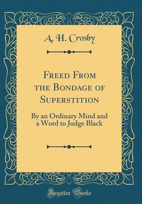 Full Download Freed from the Bondage of Superstition: By an Ordinary Mind and a Word to Judge Black (Classic Reprint) - A H Crosby | PDF