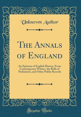 Read The Annals of England: An Epitome of English History, from Contemporary Writers, the Rolls of Parliament, and Other Public Records (Classic Reprint) - Unknown | PDF