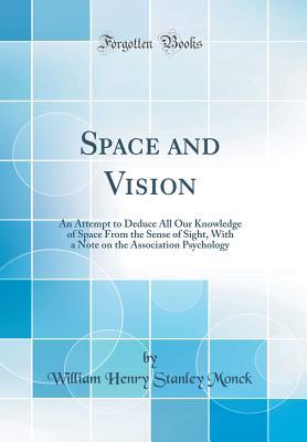Read Online Space and Vision: An Attempt to Deduce All Our Knowledge of Space from the Sense of Sight, with a Note on the Association Psychology (Classic Reprint) - William Henry Stanley Monck | ePub