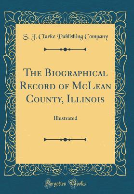 Read The Biographical Record of McLean County, Illinois: Illustrated (Classic Reprint) - S.J. Clarke Publishing Company | PDF
