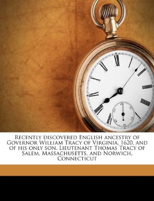 Download Recently Discovered English Ancestry of Governor William Tracy of Virginia, 1620, and of His Only Son, Lieutenant Thomas Tracy of Salem, Massachusetts, and Norwich, Connecticut - Dwight Tracy | PDF
