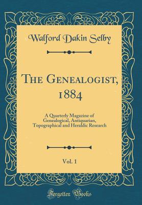 Download The Genealogist, 1884, Vol. 1: A Quarterly Magazine of Genealogical, Antiquarian, Topographical and Heraldic Research (Classic Reprint) - Walford Dakin Selby file in ePub