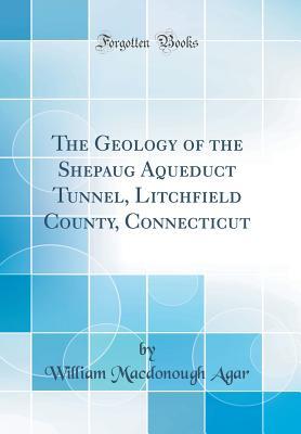 Download The Geology of the Shepaug Aqueduct Tunnel, Litchfield County, Connecticut (Classic Reprint) - William MacDonough Agar file in PDF
