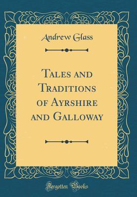 Download Tales and Traditions of Ayrshire and Galloway (Classic Reprint) - Andrew Glass | ePub