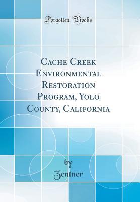 Read Online Cache Creek Environmental Restoration Program, Yolo County, California (Classic Reprint) - Zentner Zentner | PDF