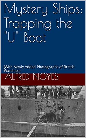 Full Download Mystery Ships: Trapping the U Boat: (With Newly Added Photographs of British Warships) - Alfred Noyes | PDF