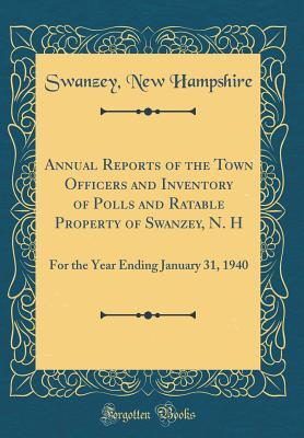 Read Online Annual Reports of the Town Officers and Inventory of Polls and Ratable Property of Swanzey, N. H: For the Year Ending January 31, 1940 (Classic Reprint) - Swanzey New Hampshire | ePub