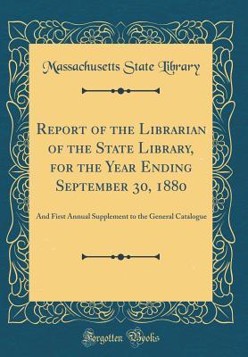 Full Download Report of the Librarian of the State Library, for the Year Ending September 30, 1880: And First Annual Supplement to the General Catalogue (Classic Reprint) - Massachusetts State Library file in PDF